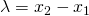 \lambda = x_2 - x_1