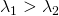 \lambda_1 > \lambda_2