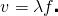  \[ v = \lambda f \centerdot \] 