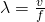 \lambda = \frac {v}{f}