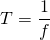  \[ T = \frac{1}{f} \] 