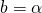 b = \alpha
