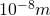 10^{-8} m
