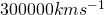 300 000 k m s^{-1}