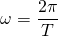  \[ \omega = \frac {2\pi}{T} \] 