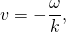  \[ v = - \frac {\omega}{k} , \] 