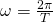 \omega = \frac {2\pi}{T}