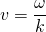  \[ v = \frac {\omega}{k} \] 