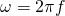  \[ \omega = 2\pi f \] 
